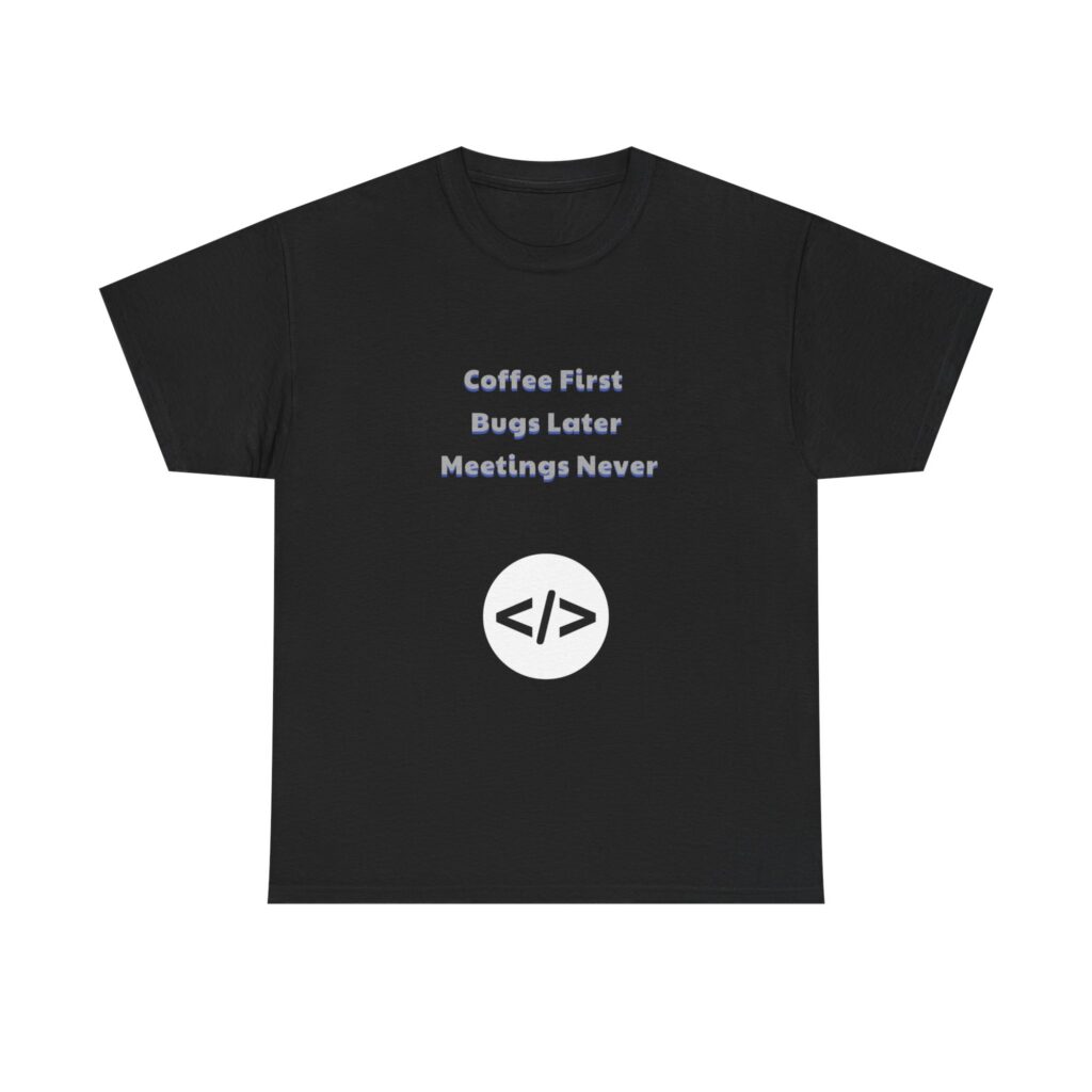 Coder, Developer T-Shirt - Coffee First Bugs Later Meetings Never - Sarcastic Funny Custom Graphic Tee, Perfect Gift, Birthday Gift, Christmas Gift