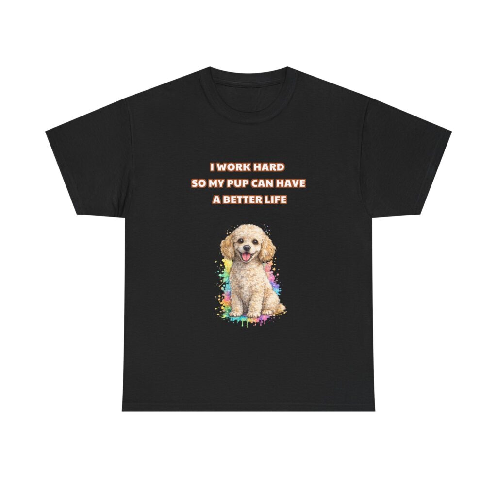 Poodle T-Shirt - I WORK HARD SO MY PUP CAN HAVE A BETTER LIFE - Funny Custom Graphic Tee, Perfect Gift, Birthday Gift, Christmas Gift
