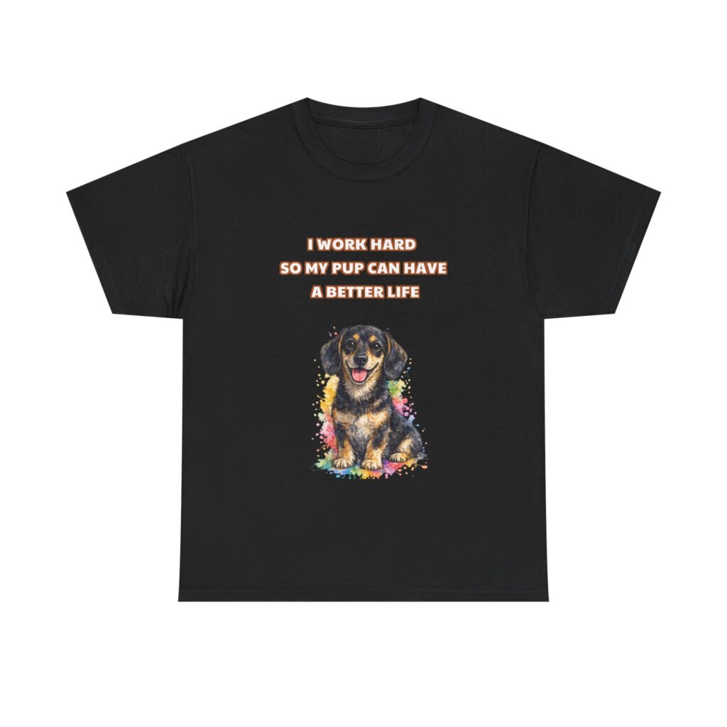 Dachshund T-Shirt - I WORK HARD SO MY PUP CAN HAVE A BETTER LIFE - Funny Custom Graphic Tee, Perfect Gift, Birthday Gift, Christmas Gift