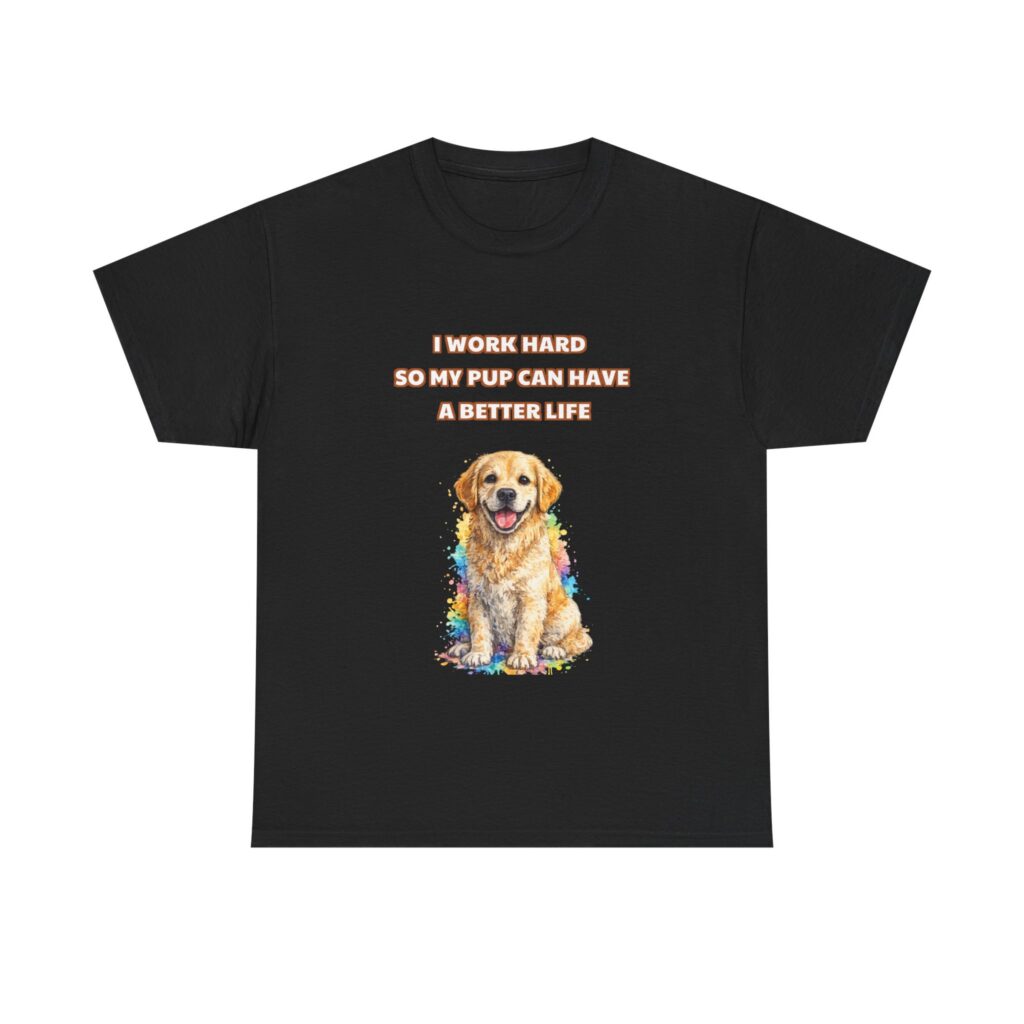 Golden Retriever T-Shirt - I WORK HARD SO MY PUP CAN HAVE A BETTER LIFE - Funny Custom Graphic Tee, Perfect Gift, Birthday Gift, Christmas Gift