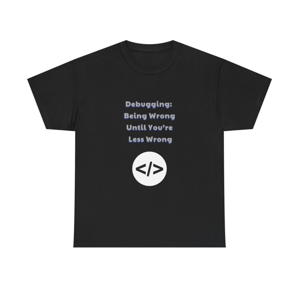 Coder T-Shirt - Debugging: Being Wrong Until You're Less Wrong - Sarcastic Custom Graphic Tee, Perfect Gift, Birthday Gift, Christmas Gift