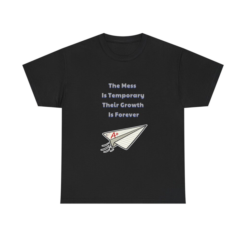 Teacher T-Shirt - The Mess Is Temporary Their Growth Is Forever - Motivational Classic Custom Graphic Tee, Perfect Gift, Birthday Gift, Christmas Gift