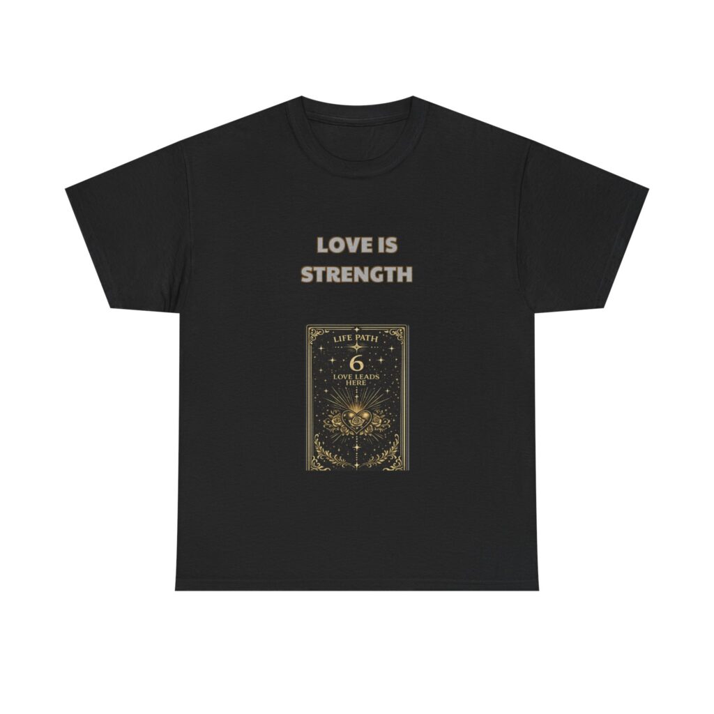 Life Path 6 - Nurturer T-Shirt - LOVE IS STRENGTH - Inspirational Classic Custom Graphic Tee, Perfect Gift, Birthday Gift, Christmas Gift