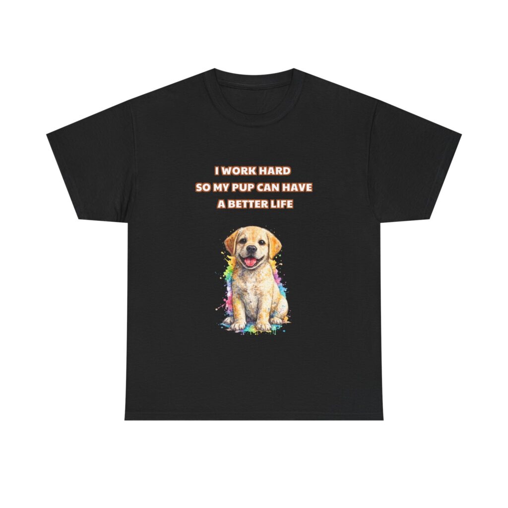Labrador Retriever T-Shirt - I WORK HARD SO MY PUP CAN HAVE A BETTER LIFE - Funny Custom Graphic Tee, Perfect Gift, Birthday Gift, Christmas Gift
